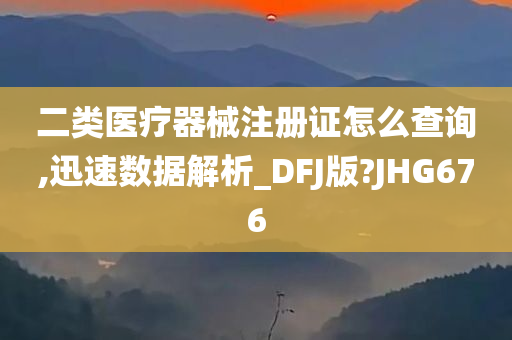 二类医疗器械注册证怎么查询,迅速数据解析_DFJ版?JHG676