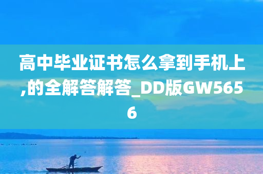 高中毕业证书怎么拿到手机上,的全解答解答_DD版GW5656