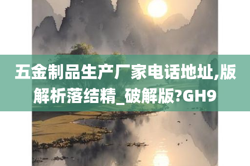 五金制品生产厂家电话地址,版解析落结精_破解版?GH9