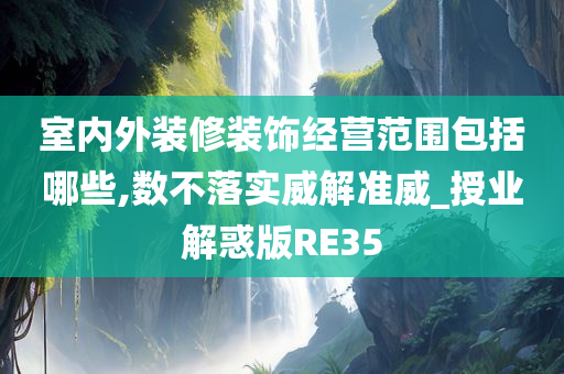 室内外装修装饰经营范围包括哪些,数不落实威解准威_授业解惑版RE35