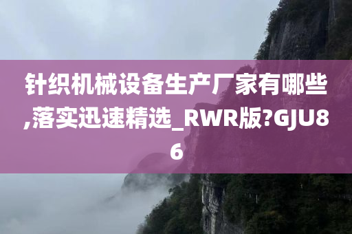 针织机械设备生产厂家有哪些,落实迅速精选_RWR版?GJU86