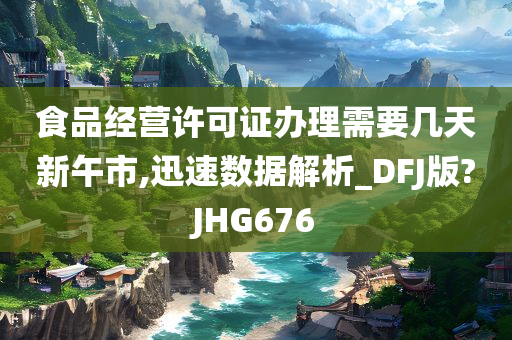 食品经营许可证办理需要几天新午市,迅速数据解析_DFJ版?JHG676