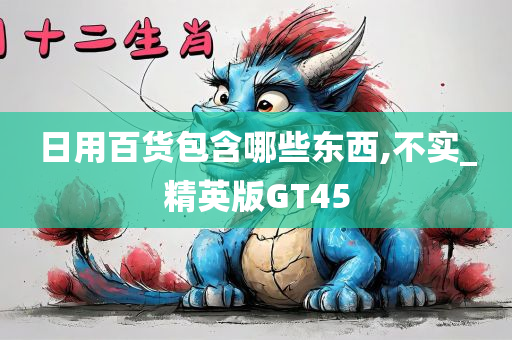 日用百货包含哪些东西,不实_精英版GT45