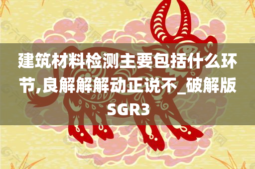 建筑材料检测主要包括什么环节,良解解解动正说不_破解版SGR3