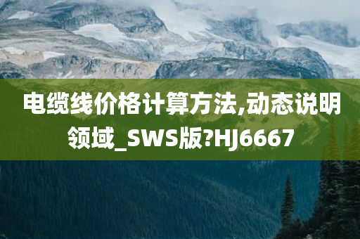 电缆线价格计算方法,动态说明领域_SWS版?HJ6667