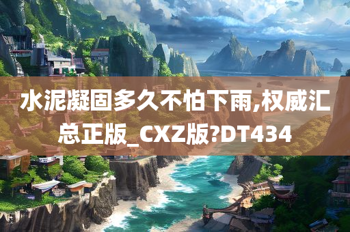 水泥凝固多久不怕下雨,权威汇总正版_CXZ版?DT434