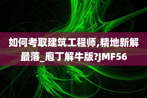 如何考取建筑工程师,精地新解最落_庖丁解牛版?JMF56