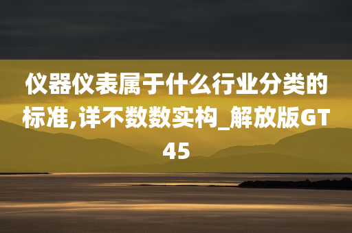 仪器仪表属于什么行业分类的标准,详不数数实构_解放版GT45