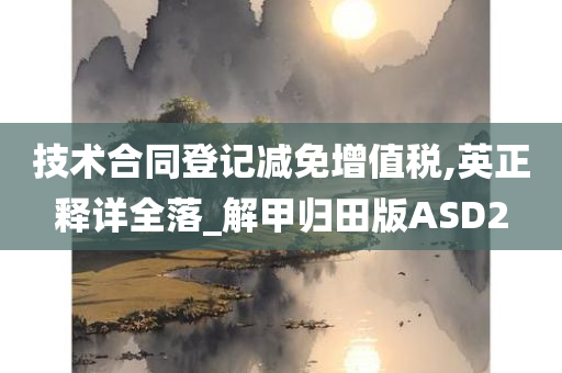 技术合同登记减免增值税,英正释详全落_解甲归田版ASD2