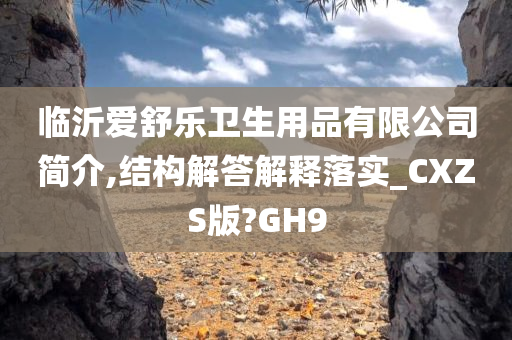 临沂爱舒乐卫生用品有限公司简介,结构解答解释落实_CXZS版?GH9