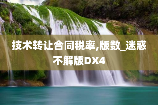 技术转让合同税率,版数_迷惑不解版DX4