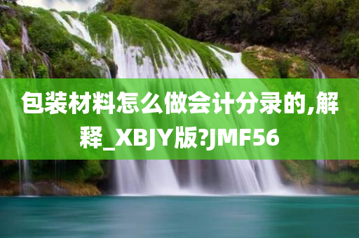 包装材料怎么做会计分录的,解释_XBJY版?JMF56