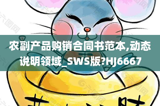 农副产品购销合同书范本,动态说明领域_SWS版?HJ6667