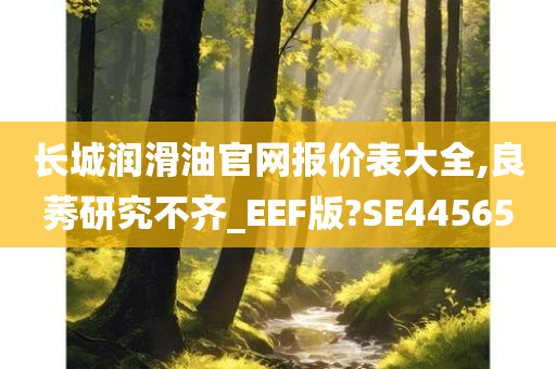 长城润滑油官网报价表大全,良莠研究不齐_EEF版?SE44565