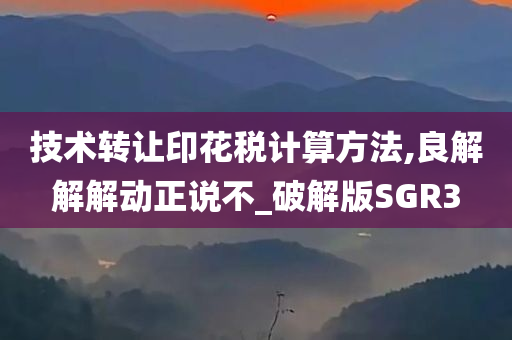 技术转让印花税计算方法,良解解解动正说不_破解版SGR3