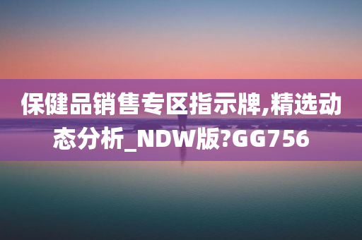 保健品销售专区指示牌,精选动态分析_NDW版?GG756