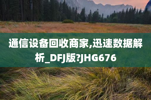 通信设备回收商家,迅速数据解析_DFJ版?JHG676