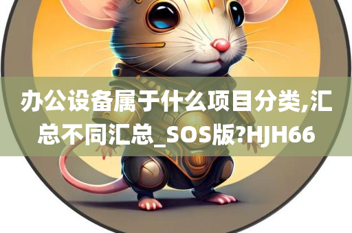 办公设备属于什么项目分类,汇总不同汇总_SOS版?HJH66