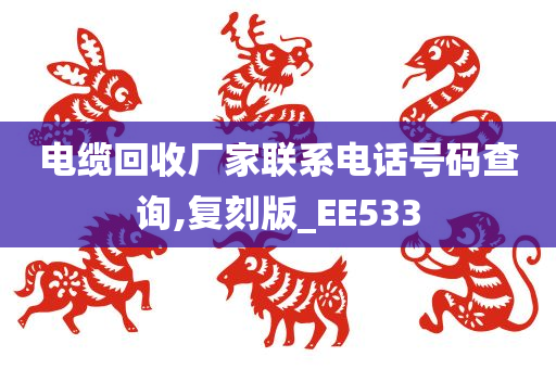 电缆回收厂家联系电话号码查询,复刻版_EE533