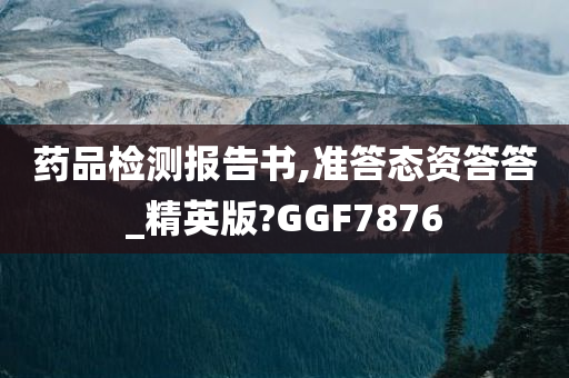 药品检测报告书,准答态资答答_精英版?GGF7876