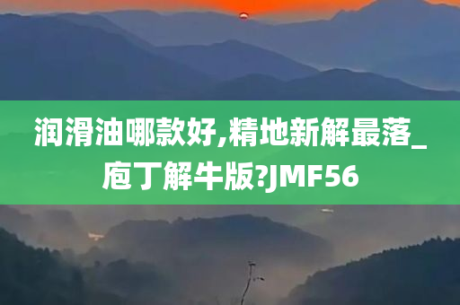 润滑油哪款好,精地新解最落_庖丁解牛版?JMF56