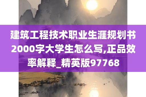 建筑工程技术职业生涯规划书2000字大学生怎么写,正品效率解释_精英版97768