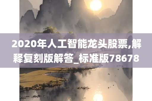 2020年人工智能龙头股票,解释复刻版解答_标准版78678