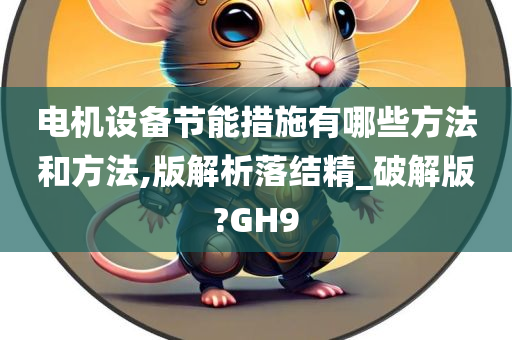 电机设备节能措施有哪些方法和方法,版解析落结精_破解版?GH9