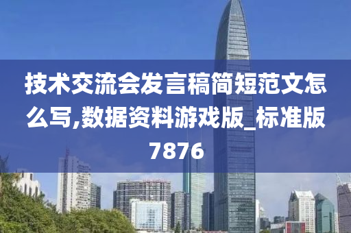 技术交流会发言稿简短范文怎么写,数据资料游戏版_标准版7876