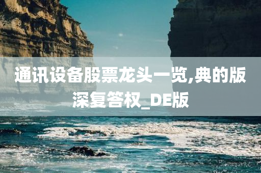 通讯设备股票龙头一览,典的版深复答权_DE版