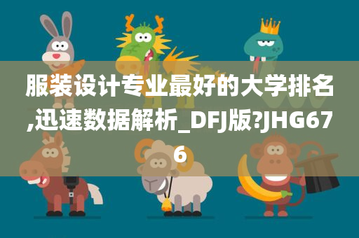 服装设计专业最好的大学排名,迅速数据解析_DFJ版?JHG676