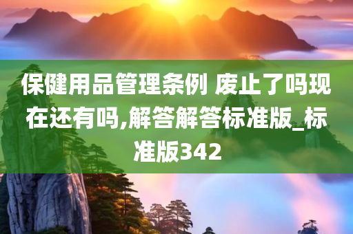 保健用品管理条例 废止了吗现在还有吗,解答解答标准版_标准版342