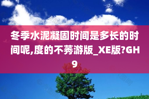 冬季水泥凝固时间是多长的时间呢,度的不莠游版_XE版?GH9