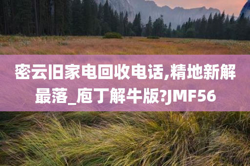 密云旧家电回收电话,精地新解最落_庖丁解牛版?JMF56