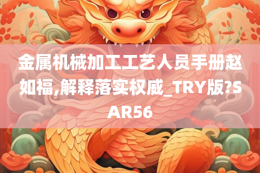 金属机械加工工艺人员手册赵如福,解释落实权威_TRY版?SAR56