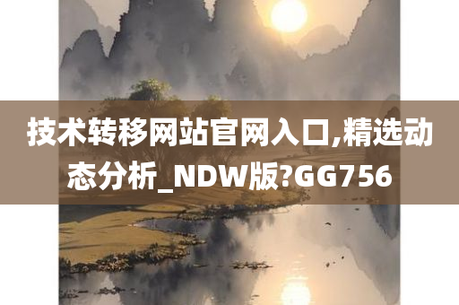 技术转移网站官网入口,精选动态分析_NDW版?GG756