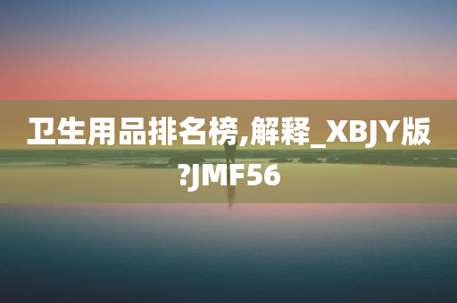 卫生用品排名榜,解释_XBJY版?JMF56