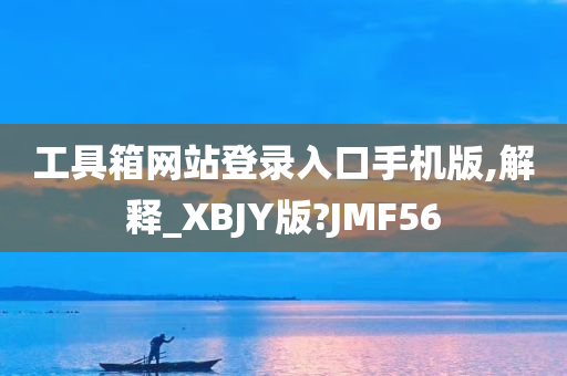 工具箱网站登录入口手机版,解释_XBJY版?JMF56