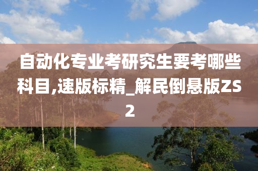 自动化专业考研究生要考哪些科目,速版标精_解民倒悬版ZS2