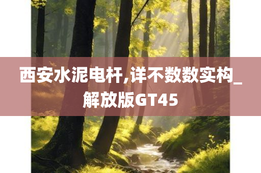 西安水泥电杆,详不数数实构_解放版GT45