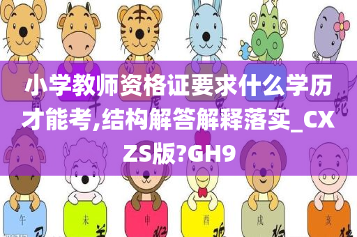 小学教师资格证要求什么学历才能考,结构解答解释落实_CXZS版?GH9