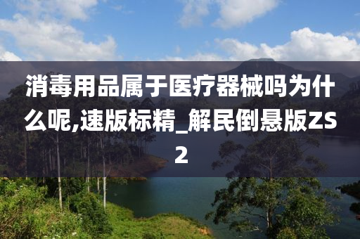 消毒用品属于医疗器械吗为什么呢,速版标精_解民倒悬版ZS2