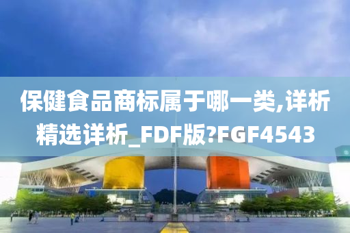 保健食品商标属于哪一类,详析精选详析_FDF版?FGF4543