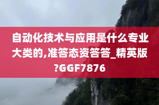 自动化技术与应用是什么专业大类的,准答态资答答_精英版?GGF7876