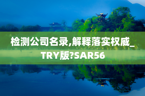 检测公司名录,解释落实权威_TRY版?SAR56