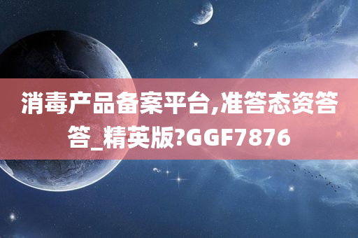 消毒产品备案平台,准答态资答答_精英版?GGF7876