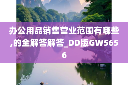 办公用品销售营业范围有哪些,的全解答解答_DD版GW5656