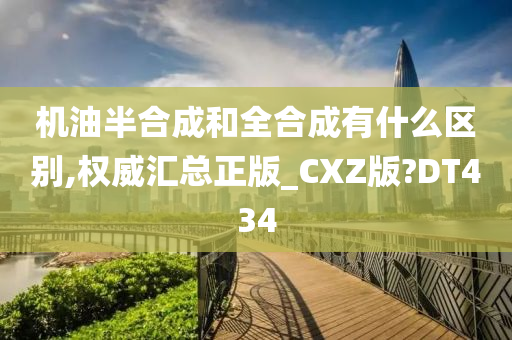 机油半合成和全合成有什么区别,权威汇总正版_CXZ版?DT434