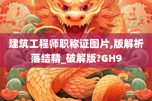 建筑工程师职称证图片,版解析落结精_破解版?GH9