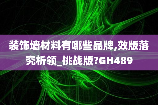 装饰墙材料有哪些品牌,效版落究析领_挑战版?GH489